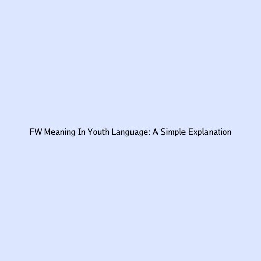 FW Meaning In Youth Language: A Simple Explanation