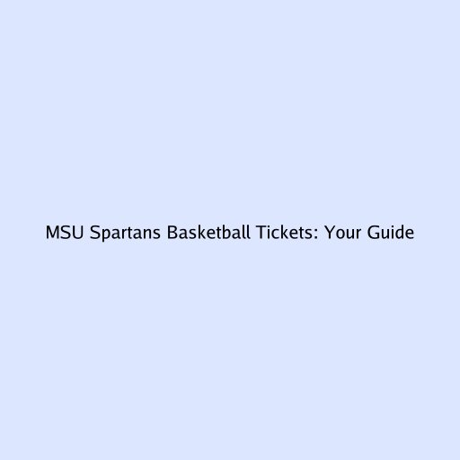 MSU Spartans Basketball Tickets: Your Guide