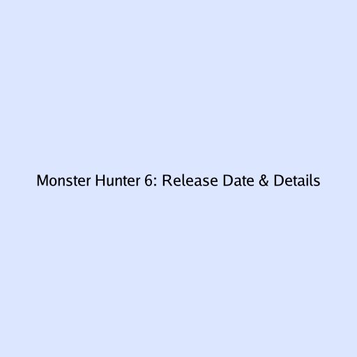 Monster Hunter 6: Release Date & Details