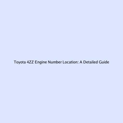 Toyota 4ZZ Engine Number Location: A Detailed Guide