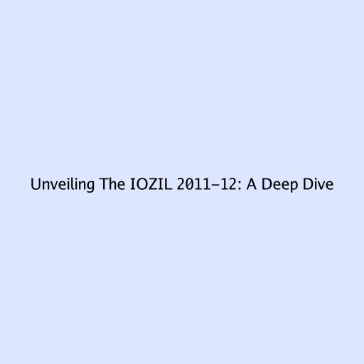 Unveiling The IOZIL 2011-12: A Deep Dive